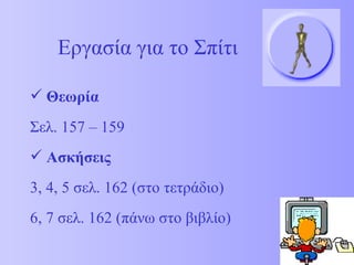 Εργασία για το Σπίτι Θεωρία Σελ. 157 – 159  Ασκήσεις 3, 4, 5 σελ. 162 (στο τετράδιο) 6, 7 σελ. 162 (πάνω στο βιβλίο) 