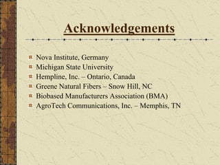 Acknowledgements
Nova Institute, Germany
Michigan State University
Hempline, Inc. – Ontario, Canada
Greene Natural Fibers – Snow Hill, NC
Biobased Manufacturers Association (BMA)
AgroTech Communications, Inc. – Memphis, TN
 