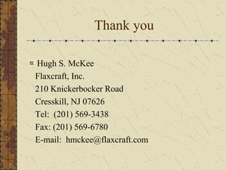 Thank you
Hugh S. McKee
Flaxcraft, Inc.
210 Knickerbocker Road
Cresskill, NJ 07626
Tel: (201) 569-3438
Fax: (201) 569-6780
E-mail: hmckee@flaxcraft.com
 