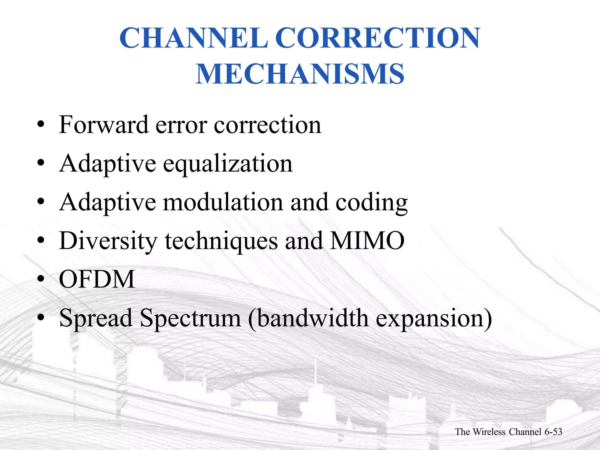 CHANNEL CORRECTION
MECHANISMS
The Wireless Channel 6-53
• Forward error correction
• Adaptive equalization
• Adaptive modulation and coding
• Diversity techniques and MIMO
• OFDM
• Spread Spectrum (bandwidth expansion)
 