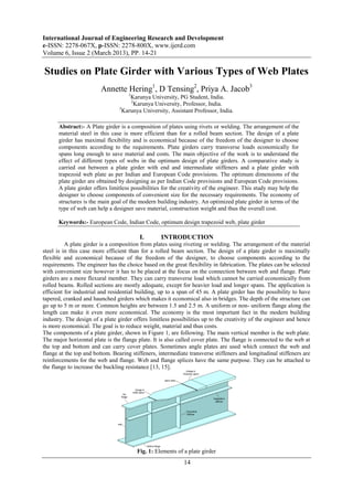 International Journal of Engineering Research and Development
e-ISSN: 2278-067X, p-ISSN: 2278-800X, www.ijerd.com
Volume 6, Issue 2 (March 2013), PP. 14-21

Studies on Plate Girder with Various Types of Web Plates
                         Annette Hering1, D Tensing2, Priya A. Jacob3
                                     1
                                      Karunya University, PG Student, India.
                                      2
                                        Karunya University, Professor, India.
                                 3
                                   Karunya University, Assistant Professor, India.

      Abstract:- A Plate girder is a composition of plates using rivets or welding. The arrangement of the
      material steel in this case is more efficient than for a rolled beam section. The design of a plate
      girder has maximal flexibility and is economical because of the freedom of the designer to choose
      components according to the requirements. Plate girders carry transverse loads economically for
      spans long enough to save material and costs. The main objective of the work is to understand the
      effect of different types of webs in the optimum design of plate girders. A comparative study is
      carried out between a plate girder with end and intermediate stiffeners and a plate girder with
      trapezoid web plate as per Indian and European Code provisions. The optimum dimensions of the
      plate girder are obtained by designing as per Indian Code provisions and European Code provisions.
      A plate girder offers limitless possibilities for the creativity of the engineer. This study may help the
      designer to choose components of convenient size for the necessary requirements. The economy of
      structures is the main goal of the modern building industry. An optimized plate girder in terms of the
      type of web can help a designer save material, construction weight and thus the overall cost.

      Keywords:- European Code, Indian Code, optimum design trapezoid web, plate girder

                                          I.       INTRODUCTION
          A plate girder is a composition from plates using riveting or welding. The arrangement of the material
steel is in this case more efficient than for a rolled beam section. The design of a plate girder is maximally
flexible and economical because of the freedom of the designer, to choose components according to the
requirements. The engineer has the choice based on the great flexibility in fabrication. The plates can be selected
with convenient size however it has to be placed at the focus on the connection between web and flange. Plate
girders are a more flexural member. They can carry transverse load which cannot be carried economically from
rolled beams. Rolled sections are mostly adequate, except for heavier load and longer spans. The application is
efficient for industrial and residential building, up to a span of 45 m. A plate girder has the possibility to have
tapered, cranked and haunched girders which makes it economical also in bridges. The depth of the structure can
go up to 5 m or more. Common heights are between 1.5 and 2.5 m. A uniform or non- uniform flange along the
length can make it even more economical. The economy is the most important fact in the modern building
industry. The design of a plate girder offers limitless possibilities up to the creativity of the engineer and hence
is more economical. The goal is to reduce weight, material and thus costs.
The components of a plate girder, shown in Figure 1, are following. The main vertical member is the web plate.
The major horizontal plate is the flange plate. It is also called cover plate. The flange is connected to the web at
the top and bottom and can carry cover plates. Sometimes angle plates are used which connect the web and
flange at the top and bottom. Bearing stiffeners, intermediate transverse stiffeners and longitudinal stiffeners are
reinforcements for the web and flange. Web and flange splices have the same purpose. They can be attached to
the flange to increase the buckling resistance [13, 15].




                                         Fig. 1: Elements of a plate girder
                                                             14
 
