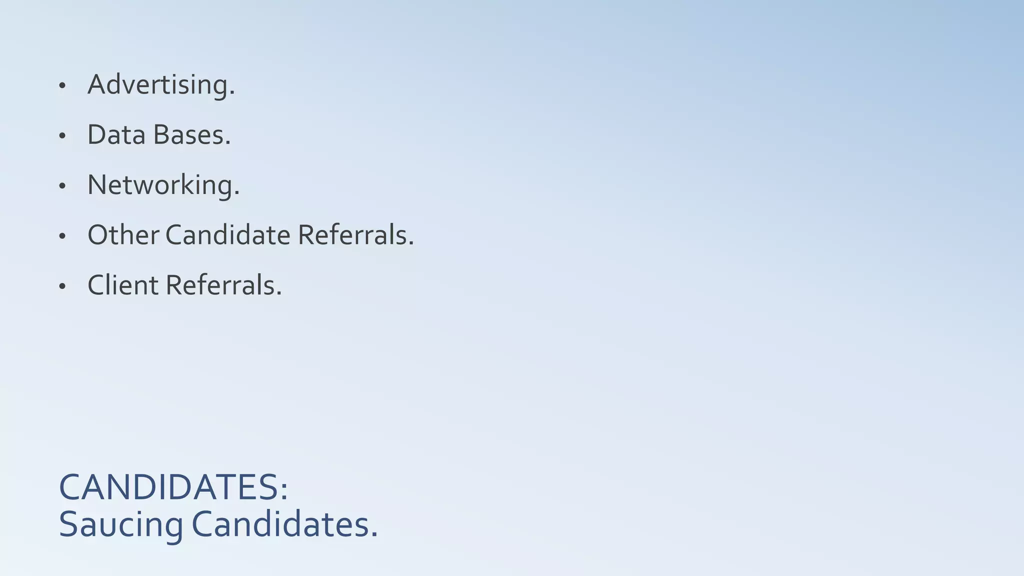CANDIDATES:
Saucing Candidates.
• Advertising.
• Data Bases.
• Networking.
• Other Candidate Referrals.
• Client Referrals.
 