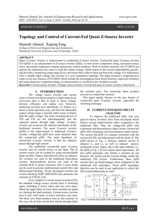 Muneeb Ahmed. Int. Journal of Engineering Research and Applications www.ijera.com
ISSN: 2248-9622, Vol. 6, Issue 5, (Part - 6) May 2016, pp.14-19
www.ijera.com 14 | P a g e
Topology and Control of Current-Fed Quasi Z-Source Inverter
Muneeb Ahmed, Xupeng Fang
College of Electrical Engineering and Automation
Shandong University of Science and Technology, China
ABSTRACT
Quasi Z-source inverter is improvement to traditional Z-source inverter. Current-fed quasi Z-source inverter
(CF-QZSI) is an enhancement to Z-source inverter (ZSIs), it owns lower component rating, decreased source
stress, decreased component compute and prosaic control synthesis. With its distinct structure, the CF-QZSI can
operate the traditional zero states to buck the output voltage, which improves the inverter dependability greatly,
and provides a tantalizing single stage dc-ac conversion that is able to buck and boost the voltage. For dedications
with a variable input voltage, this inverter is a very competitive topology. The paper presents a comprehensive
study on the new features of CF-QZSI which include the advantageous buck-boost function, improved reliability
and reduced passive component rating, its characteristics is verified by the simulation results .
Keywords- Current-source inverter, Voltage source inverter, Current-fed quasi Z-source inverter, buck-boost.
I. INTRODUCTION
The voltage source inverter and current
source inverter provide an attractive single-stage dc-ac
conversion that is able to buck or boost voltage,
increase efficiency and reduce cost. However,
traditional inverters have drawbacks, i.e. behave in a
boost or buck operation only, and thus the obtainable
output voltage range is limited, either lower or higher
than the input voltage. The main switching device of
VSI and CSI are not interchangeable, and the
capacitor passes through high voltage. Z-source
inverter can overcome the inherent drawbacks of the
traditional inverters. The quasi Z-source inverter
(qZSI) is the improvement to traditional Z-source
inverter, voltage-fed qZSI have more attention than
the current-fed qZSI. The main drawback of
current-fed Z-source inverter is that the inductor
passes through high current.
The traditional current-fed quasi Z-source
inverter uses dc current source as the input. The dc
current source can be created by using uncontrollable
diode rectifier, battery and fuel-cell series an inductor.
Six switches are used in the traditional three-phase
inverter. Semiconductor devices are used as the
switches.SCR or power transistor with a series diode
can be used to provide unidirectional current flow and
bidirectional blocking. Newly developed switches the
reverse blocking IGBT (RB-IGBT) also promotes the
research on CSI [9], [10].
If we compare to current source inverter (CSI),
the standard voltage source inverter have 8 switching
states, including 6 active states and two zero states.
When the upper three or lower three switches are gated
on, shorting the load terminals. Current source inverter
have 9 nine valid states, 6 active and three zero state.
The three zero states produce zero ac line currents. In
this case, the dc-link current free wheels through either
the switches pole. The remaining states produce
non-zero ac output line currents.
This paper mainly focuses on the new feature of
current-fed quasi Z-source inverter, especially the
switching technique.
II. CURRENT-FED QZSI CIRCUIT
ANALYSIS
To improve the traditional ZSIs, four new
quasi-Z-source inverters, have been developed which
feature several improvements when compared to the
traditional ZSIs. They are voltage-fed qZSI with
continuous and discontinuous input current, current-fed
qZSI with continuous and discontinuous input current.
The current fed qZSI in a manner consistent with the
current-fed ZSI, are bidirectional with the diode, D. The
qZSI shown in Fig. 1, features reduced current in
inductor L2 and L3, as well as reduced passive
component count. Again, due to the input inductor, L1,
the qZSI in Fig. 1 do not require input capacitance. All
four qZSI topologies also feature a common dc rail
between the source and the inverter bridge, unlike the
traditional ZSI circuits. Furthermore, these qZSI
circuits have no disadvantages when compared to the
traditional ZSI topologies. These qZSI topologies
therefore can be used in any application in which the
ZSI would traditionally be used.
L1
L2 C1
C2
L3
D
C3 C4 C5
DC current
Source
LRRL
Quasi Z-source network Three-phase Inverter
Three-phase Load
IGBT1 IGBT3 IGBT5
IGBT4 IGBT6 IGBT2
D1 D3 D5
D4 D6 D2
inI
1LI
2LI
pnI
pnV
. Fig 1 current-fed qZSI with continuous input current
RESEARCH ARTICLE OPEN ACCESS
 
