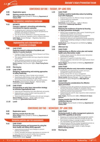T | 61 2 9247 6000 F | 61 2 9247 6333 E | registration@akolade.com.au W | akolade.com.au Produced by:2
Akolade’s Injury Prevention Forum
CONFERENCE DAY TWO | WEDNESDAY, 29th
JUNE 2016
8:00 Registration opens
9:00 Opening remarks from the chair
Steven Mullins, Head of Health & Wellbeing, Department of
Industry NSW
Designing policies and risk assessments
9:10 CASE STUDY
Preventing bullying and harassment by using the
Work Health and Safety (WHS) approach
• Implementing procedures and strategies to prevent
bullying and harassment
• Primary, secondary and tertiary interventions to minimise risk
• Early intervention to prevent conﬂict from escalating
David Hyslop, Executive Manager - NSW Workers
Compensation Claims, Suncorp
CONFERENCE DAY ONE | TUESDAY, 28th
JUNE 2016
8:00 Registration opens
9:00 Opening remarks from the chair
Steven Mullins, Head of Health & Wellbeing, Department of
Industry NSW
The regulatory compliance landscape
9:10 KEYNOTE
Comcare's approach -preventing and enhancing
commitment to improve outcomes
• Co-designing and co-delivering improved support for
employers and injured workers to reduce the potential for
secondary psychological conditions
• The role for senior leadership in improving outcomes
• The use of particular regulatory tools to inﬂuence behaviour
Justin Napier, General Manager – Regulatory Operations
Group, Comcare
Implementing early intervention and
prevention strategies
9:50 CASE STUDY
Exploring research evidences of accidents and
injuries in country Australia
• Findings of Royal Flying Doctor Service Research and Policy
Unit into accidents and injuries
• The reasons behind accident and injury disparities between
city and bush
• Action necessary to prevent accidents and injuries across
the nation but with a focus on country Australia
Martin Laverty, Chief Executive Ofﬁcer, Royal Flying Doctor
Service
10:30 Morning tea
11:00 CASE STUDY
Designing, implementing and evolving approaches
to safety leadership
• Safety Leadership: Culture change versus program
• Assessing the effectiveness of your safety leadership and
ensuring ﬂexibility to produce the right results
• Maintaining strong relationships with key staff members
Mo Ibrahim, Implementation Manager –National Safety
Leadership Program, Australia Post
11:40 CASE STUDY
Incorporating an early injury intervention strategy
to minimise organisational costs
• Capturing and interpreting injury data effectively and quickly
• Implementing an online incident reporting system for
effective injury management
• Measuring performance of business units and case managers
Shauna McGarry, Manager – Health, Safety and Injury
Management, Queensland Police Service
12:20 Lunch
1:20 CASE STUDY
Creating a positive leadership culture by building
trust with employees
• Empowering workers for effective change management
• Understanding your employees
• Creating visible change
David Savio, General Manager – Safety & Workers
Compensation, Healthscope Operations
2:00 CASE STUDY
Reducing the incidences of injuries by focusing
on injury prevention strategies
• Getting injury management under control: Establishing and
implementing systems and processes
• Identifying the need for injury prevention programs:
Conducting health and wellbeing assessments
• Developing, planning and implementing health prevention
programs and wellbeing strategies to reduce incidences of
injury/ illness
Felicity Evans, Injury Management and Wellbeing, Sydney
Opera House
2:40 Afternoon tea
3:20 CASE STUDY
Implementing an effective action plan and mental
health early intervention model
• Evidence based research for effective early intervention
psychological strategies
• Importance of supportive leadership culture
• Effective workplace intervention with organisational return
on investment
Steven Mullins, Head of Health & Wellbeing, Department of
Industry NSW
4:00 CASE STUDY
Developing effective early intervention strategies
• Establishing and implementing incident and injury
management systems and processes
• Setting internal KPI’s for Injury management
• Educating supervisors and managers in key activities
Steven Leonair, National Manager – Health, Safety and
Environment & Injury Management, Allity Aged Care
4:40 CASE STUDY
Incorporating key considerations for effective
injury prevention
• Complying to work safe guidelines by developing preventative
and early intervention strategies for workplace injuries
• Linking the relationship between psychological workplace
health and physical injury prevention
• Implementing the speciﬁc steps required to meet compliance
and due diligence
Peter Tingle, Chief Executive Ofﬁcer, Workcovre & Injury
Network
5:20 Closing remarks from the Chair and end of
conference day one
Steven Mullins, Head of Health & Wellbeing, Department of
Industry NSW
9:50 CASE STUDY
Reviewing health & safety management systems to
build WHS capability at all levels
• Designing and implementing HSEQ management systems
with a focus on business efﬁciency through self service
• Multi-faceted strategy to manage increasing modern day
risk: Psychological (or psychosocial) safety
• Implementing an effective change management process as
a critical element to psychological safety climate
Chelsea Cook, National Work Health & Safety Manager,
Defence Housing Australia
10:30 Morning tea
 