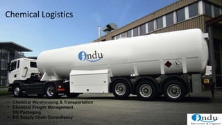Chemical Logistics
• Chemical Warehousing & Transportation
• Chemical Freight Management
• DG Packaging
• DG Supply Chain Consultancy
 