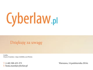 T: (+48) 500-435-372												Warszawa, 14 października 2014r.	
E: beata.marek@cyberlaw.pl	 							 											
Grafika:
Dmytro Prudnikov , https://dribbble.com/99miles
Dziękuję za uwagę
 