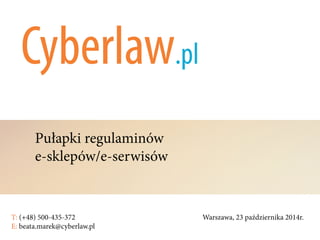 Pułapki regulaminów
e-sklepów/e-serwisów
T: (+48) 500-435-372												Warszawa, 23 października 2014r.	
E: beata.marek@cyberlaw.pl	 							 											
 