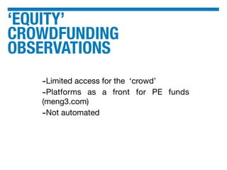 ‘EQUITY’
CROWDFUNDING
OBSERVATIONS
-Limited access for the ‘crowd’
-Platforms as a front for PE funds
(meng3.com)
-Not automated
 