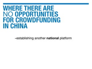 WHERE THERE ARE
NO OPPORTUNITIES
FOR CROWDFUNDING
IN CHINA
-establishing another national platform
 