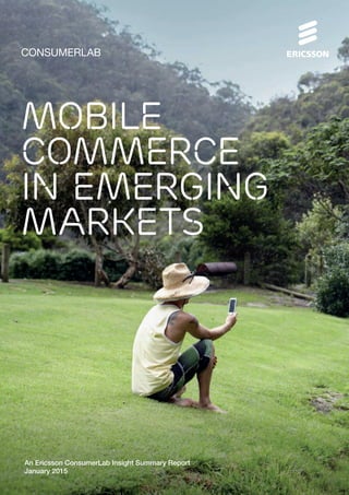 CONSUMERLAB
Mobile
COMMERCE
IN EMERGING
MARKETS
An Ericsson ConsumerLab Insight Summary Report
January 2015
 