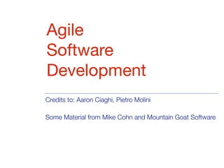 Agile
Software
Development
Credits to: Aaron Ciaghi, Pietro Molini
Some Material from Mike Cohn and Mountain Goat Software
 