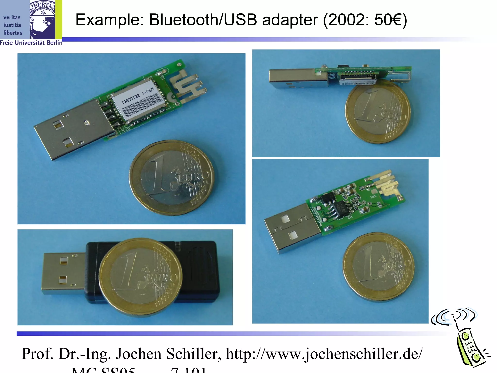 Example: Bluetooth/USB adapter (2002: 50€)




Prof. Dr.-Ing. Jochen Schiller, http://www.jochenschiller.de/
 