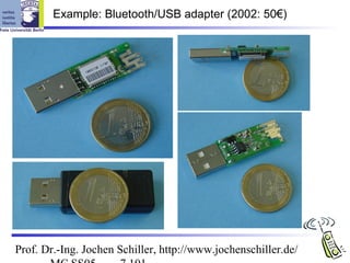 Example: Bluetooth/USB adapter (2002: 50€)




Prof. Dr.-Ing. Jochen Schiller, http://www.jochenschiller.de/
 