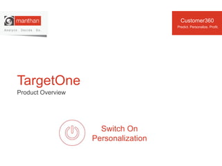 TargetOne
Predict. Personalize. Profit.
Switch On
Personalization
Customer360
Product Overview
 