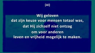 [Al]
Wij geloven
dat zijn keuze voor mensen totaal was,
dat Hij zichzelf niet ontzag
om voor anderen
leven en vrijheid mogelijk te maken.
 