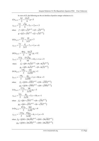 Integral Solutions To The Biquadratic Equation With Four Unknowns
www.iosrjournals.org 12 | Page
In view of (2), the following are the six families of positive integer solutions to (1)
3,2,5
6
3
2
5
5
6
313
2
9
)(
1
1




wz
gf
y
g
f
xi
n
n
where ])32()32[( 11 
 nn
f
])32()32[( 11 
 nn
g
6,1,7
322
7
7
32
19
2
13
)(
1
1




wz
gf
y
g
f
xii
n
n
5,1,12
10
527
2
17
12
10
583
2
49
)(
11
1
1
1
1




wz
gf
y
g
f
xiii
n
n
where ])549()549[( 11
1

 nn
f
])549()549[( 11
1

 nn
g
3w,10z,1
1952
g
2
f5
y
1g
1952
181
2
f13
x)iv(
22
1n
2
2
1n






where ])19514()19514[( 11
2

 nn
f
])19514()19514[( 11
2

 nn
g
1,14,3
3522
3
3
352
99
2
17
)(
33
1
3
3
1




wz
gf
y
g
f
xv
n
n
where ])356()356[( 11
3

 nn
f
])356()356[( 11
3

 nn
g
9,1,4
452
83
2
13
4
452
583
2
87
)(
44
1
4
4
1






wz
gf
y
g
f
xvi
n
n
where ])4524161()4524161[( 11
4

 nn
f
])4524161()4524161[( 11
4

 nn
g
 