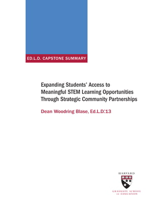 Expanding Students’ Access to 
Meaningful STEM Learning Opportunities 
Through Strategic Community Partnerships 
Dean Woodring Blase, Ed.L.D.’13 
ED.L.D. CAPSTONE SUMMARY  