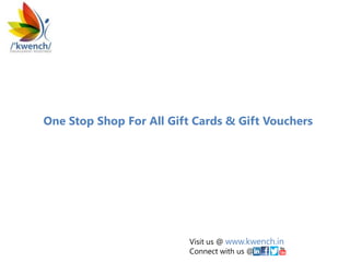 Visit us @ www.kwench.in
Connect with us @
One Stop Shop For All Gift Cards & Gift Vouchers
 
