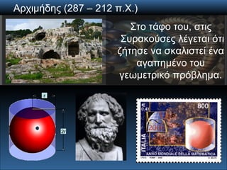 Αρχιμήδης (287 – 212 π.Χ.) Στο τάφο του, στις Συρακούσες λέγεται ότι ζήτησε να σκαλιστεί ένα αγαπημένο του γεωμετρικό πρόβ...