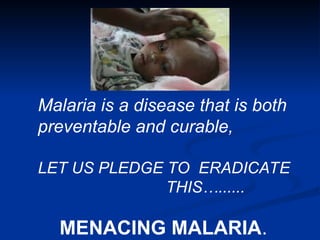 Malaria is a disease that is both
preventable and curable,
LET US PLEDGE TO ERADICATE
THIS…......
MENACING MALARIA.
 