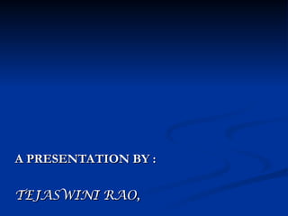 A PRESENTATION BY :
A PRESENTATION BY :
TEJASWINI RAO,
TEJASWINI RAO,
 