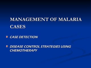 MANAGEMENT OF MALARIA
MANAGEMENT OF MALARIA
CASES
CASES
CASE DETECTION
CASE DETECTION
DISEASE CONTROL STRATEGIES USING
DISEASE CONTROL STRATEGIES USING
CHEMOTHERAPY
CHEMOTHERAPY
 