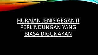 HURAIAN JENIS GEGANTI
PERLINDUNGAN YANG
BIASA DIGUNAKAN
 