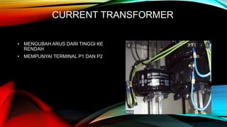 CURRENT TRANSFORMER
• MENGUBAH ARUS DARI TINGGI KE
RENDAH
• MEMPUNYAI TERMINAL P1 DAN P2
 