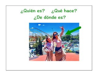 ¿Quién es? ¿Qué hace?
¿De dónde es?
 