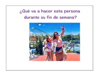 ¿Qué va a hacer esta persona
durante su fin de semana?
 