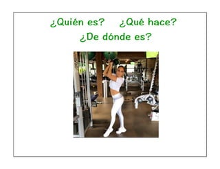 ¿Quién es? ¿Qué hace?
¿De dónde es?
 