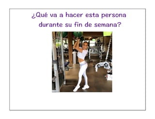 ¿Qué va a hacer esta persona
durante su fin de semana?
 