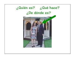 ¿Quién es? ¿Qué hace?
¿De dónde es?
 