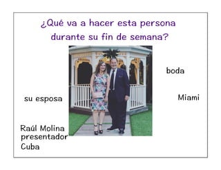 boda
Raúl Molina
presentador
Miami
Cuba
su esposa
¿Qué va a hacer esta persona
durante su fin de semana?
 