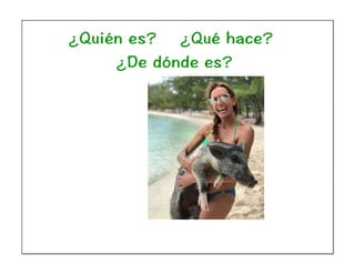 ¿Quién es? ¿Qué hace?
¿De dónde es?
 
