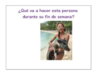 ¿Qué va a hacer esta persona
durante su fin de semana?
 