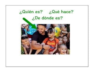 ¿Quién es? ¿Qué hace?
¿De dónde es?
 