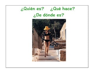 ¿Quién es? ¿Qué hace?
¿De dónde es?
 