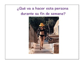 ¿Qué va a hacer esta persona
durante su fin de semana?
 