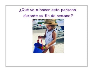 ¿Qué va a hacer esta persona
durante su fin de semana?
 