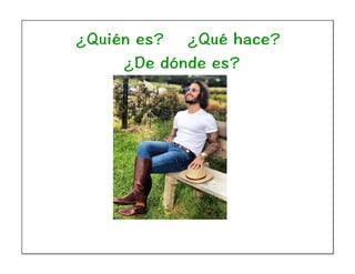 ¿Quién es? ¿Qué hace?
¿De dónde es?
 