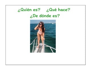 ¿Quién es? ¿Qué hace?
¿De dónde es?
 