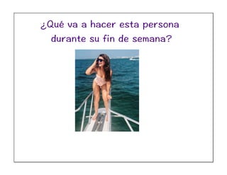 ¿Qué va a hacer esta persona
durante su fin de semana?
 