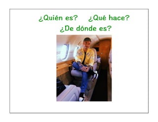 ¿Quién es? ¿Qué hace?
¿De dónde es?
 