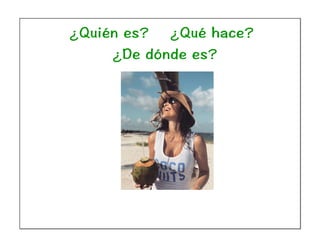 ¿Quién es? ¿Qué hace?
¿De dónde es?
 