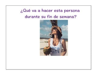 ¿Qué va a hacer esta persona
durante su fin de semana?
 