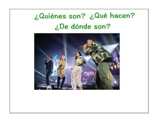 ¿Quiénes son? ¿Qué hacen?
¿De dónde son?
 