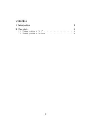Contents
1 Introduction 3
2 Case study 4
2.1 Poisson problem in (0, 1)2
. . . . . . . . . . . . . . . . . . . . 4
2.2 Poisson problem in the circle . . . . . . . . . . . . . . . . . . . 6
2
 