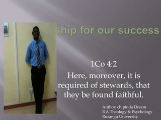 1Co 4:2
Here, moreover, it is
required of stewards, that
they be found faithful.
Author: chipinda Dream
B A Theology & Psychology
Rusangu University
 