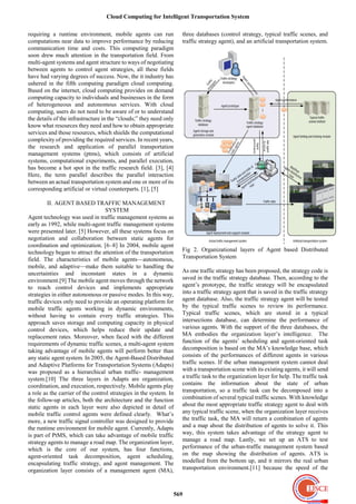 Cloud Computing for Intelligent Transportation System

requiring a runtime environment, mobile agents can run              three databases (control strategy, typical traffic scenes, and
computations near data to improve performance by reducing           traffic strategy agent), and an artificial transportation system.
communication time and costs. This computing paradigm
soon drew much attention in the transportation field. From
multi-agent systems and agent structure to ways of negotiating
between agents to control agent strategies, all these fields
have had varying degrees of success. Now, the it industry has
ushered in the fifth computing paradigm cloud computing.
Based on the internet, cloud computing provides on demand
computing capacity to individuals and businesses in the form
of heterogeneous and autonomous services. With cloud
computing, users do not need to be aware of or to understand
the details of the infrastructure in the ―clouds;‖ they need only
know what resources they need and how to obtain appropriate
services and those resources, which shields the computational
complexity of providing the required services. In recent years,
the research and application of parallel transportation
management systems (ptms), which consists of artificial
systems, computational experiments, and parallel execution,
has become a hot spot in the traffic research field. [3], [4]
Here, the term parallel describes the parallel interaction
between an actual transportation system and one or more of its
corresponding artificial or virtual counterparts. [1], [5]

         II. AGENT BASED TRAFFIC MANAGEMENT
                                   SYSTEM
Agent technology was used in traffic management systems as
early as 1992, while multi-agent traffic management systems
were presented later. [5] However, all these systems focus on
negotiation and collaboration between static agents for
coordination and optimization. [6–8] In 2004, mobile agent
technology began to attract the attention of the transportation     Fig 2. Organizational layers of Agent based Distributed
field. The characteristics of mobile agents—autonomous,             Transportation System
mobile, and adaptive—make them suitable to handling the
uncertainties and inconstant states in a dynamic                    As one traffic strategy has been proposed, the strategy code is
environment.[9] The mobile agent moves through the network          saved in the traffic strategy database. Then, according to the
to reach control devices and implements appropriate                 agent’s prototype, the traffic strategy will be encapsulated
strategies in either autonomous or passive modes. In this way,      into a traffic strategy agent that is saved in the traffic strategy
traffic devices only need to provide an operating platform for      agent database. Also, the traffic strategy agent will be tested
mobile traffic agents working in dynamic environments,              by the typical traffic scenes to review its performance.
without having to contain every traffic strategies. This            Typical traffic scenes, which are stored in a typical
approach saves storage and computing capacity in physical           intersections database, can determine the performance of
control devices, which helps reduce their update and                various agents. With the support of the three databases, the
replacement rates. Moreover, when faced with the different          MA embodies the organization layer’s intelligence. The
requirements of dynamic traffic scenes, a multi-agent system        function of the agents’ scheduling and agent-oriented task
taking advantage of mobile agents will perform better than          decomposition is based on the MA’s knowledge base, which
any static agent system. In 2005, the Agent-Based Distributed       consists of the performances of different agents in various
and Adaptive Platforms for Transportation Systems (Adapts)          traffic scenes. If the urban management system cannot deal
was proposed as a hierarchical urban traffic- management            with a transportation scene with its existing agents, it will send
system.[10] The three layers in Adapts are organization,            a traffic task to the organization layer for help. The traffic task
coordination, and execution, respectively. Mobile agents play       contains the information about the state of urban
a role as the carrier of the control strategies in the system. In   transportation, so a traffic task can be decomposed into a
the follow-up articles, both the architecture and the function      combination of several typical traffic scenes. With knowledge
static agents in each layer were also depicted in detail of         about the most appropriate traffic strategy agent to deal with
mobile traffic control agents were defined clearly. What’s          any typical traffic scene, when the organization layer receives
more, a new traffic signal controller was designed to provide       the traffic task, the MA will return a combination of agents
the runtime environment for mobile agent. Currently, Adapts         and a map about the distribution of agents to solve it. This
is part of PtMS, which can take advantage of mobile traffic         way, this system takes advantage of the strategy agent to
strategy agents to manage a road map. The organization layer,       manage a road map. Lastly, we set up an ATS to test
which is the core of our system, has four functions,                performance of the urban-traffic management system based
agent-oriented task decomposition, agent scheduling,                on the map showing the distribution of agents. ATS is
encapsulating traffic strategy, and agent management. The           modelled from the bottom up, and it mirrors the real urban
organization layer consists of a management agent (MA),             transportation environment.[11] because the speed of the



                                                                569
 